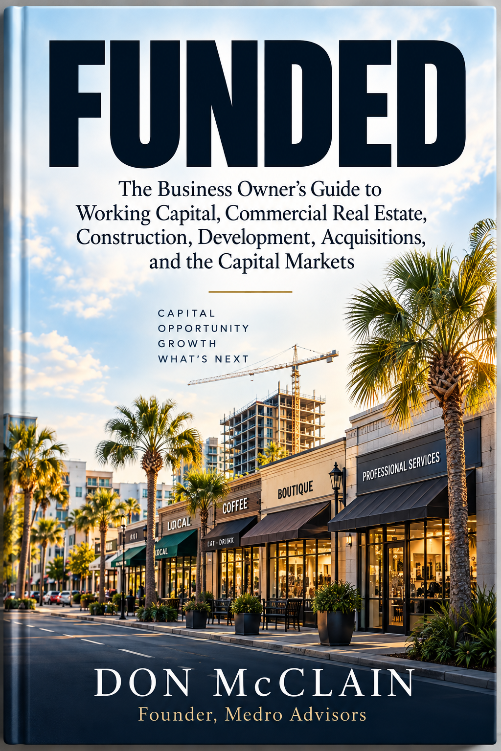 FUNDED by Don McClain: The Business Owner’s Guide to Working Capital, Commercial Real Estate, Construction, Development, Acquisitions, and the Capital Markets